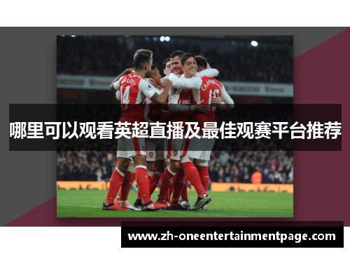 哪里可以观看英超直播及最佳观赛平台推荐 哪里可以观看英超直播及最佳观赛平台推荐
