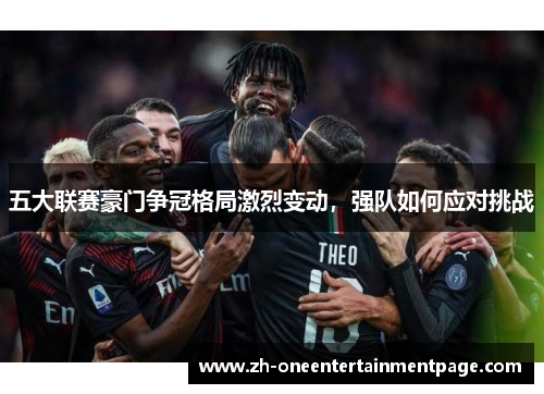 五大联赛豪门争冠格局激烈变动，强队如何应对挑战