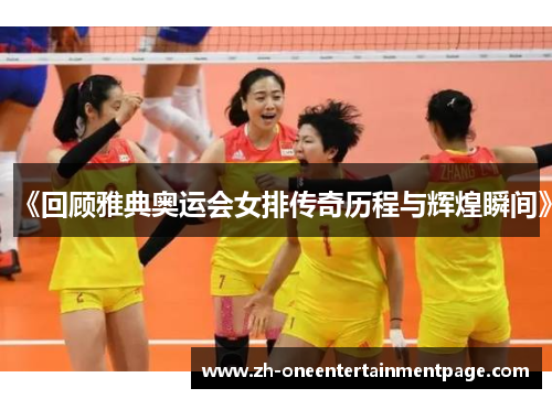 《回顾雅典奥运会女排传奇历程与辉煌瞬间》 《回顾雅典奥运会女排传奇历程与辉煌瞬间》
